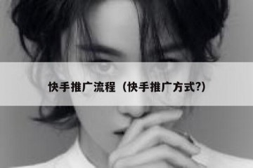 快手推广流程（快手推广方式?）