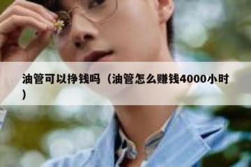 油管可以挣钱吗（油管怎么赚钱4000小时）