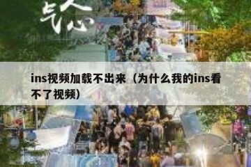 ins视频加载不出来（为什么我的ins看不了视频）