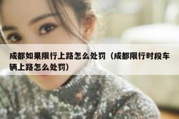 成都如果限行上路怎么处罚（成都限行时段车辆上路怎么处罚）