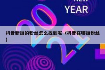 抖音新加的粉丝怎么找到呢（抖音在哪加粉丝）