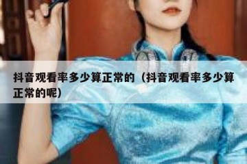 抖音观看率多少算正常的（抖音观看率多少算正常的呢）
