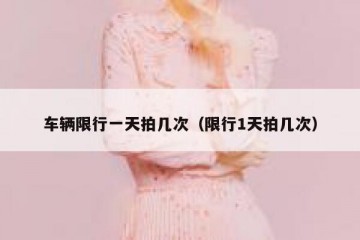 车辆限行一天拍几次（限行1天拍几次）