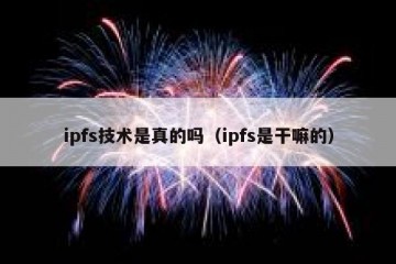 ipfs技术是真的吗（ipfs是干嘛的）