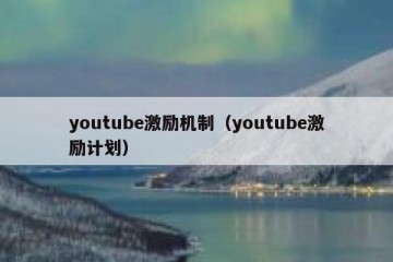 youtube激励机制（youtube激励计划）