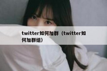 twitter如何加群（twitter如何加群组）