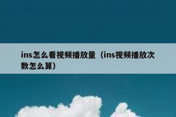 ins怎么看视频播放量（ins视频播放次数怎么算）