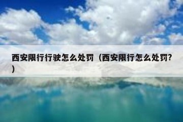 西安限行行驶怎么处罚（西安限行怎么处罚?）