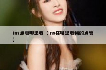 ins点赞哪里看（ins在哪里看我的点赞）