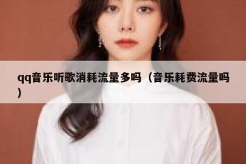 qq音乐听歌消耗流量多吗（音乐耗费流量吗）