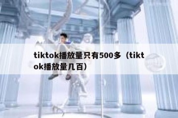 tiktok播放量只有500多（tiktok播放量几百）