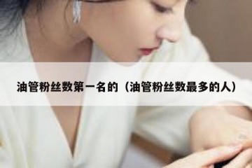 油管粉丝数第一名的（油管粉丝数最多的人）