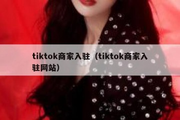 tiktok商家入驻（tiktok商家入驻网站）