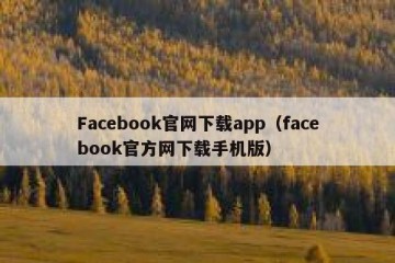 Facebook官网下载app（facebook官方网下载手机版）