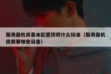 服务器机房基本配置按照什么标准（服务器机房需要哪些设备）