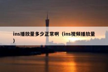 ins播放量多少正常啊（ins视频播放量）