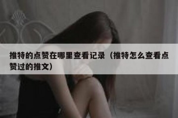 推特的点赞在哪里查看记录（推特怎么查看点赞过的推文）