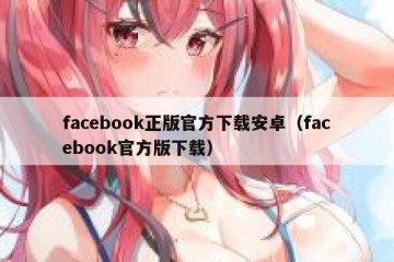 facebook正版官方下载安卓（facebook官方版下载）