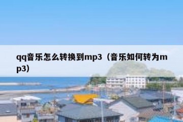 qq音乐怎么转换到mp3（音乐如何转为mp3）