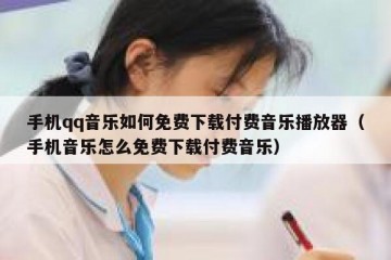 手机qq音乐如何免费下载付费音乐播放器（手机音乐怎么免费下载付费音乐）