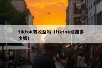 tiktok有收益吗（tiktok能赚多少钱）