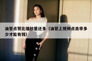 油管点赞比播放量还多（油管上视频点击率多少才能有钱）