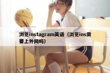 浏览instagram英语（浏览ins需要上外网吗）