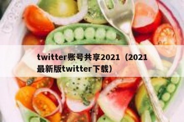twitter账号共享2021（2021最新版twitter下载）
