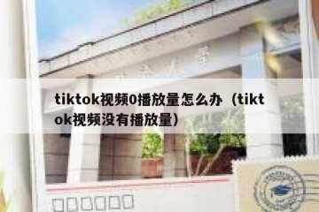 tiktok视频0播放量怎么办（tiktok视频没有播放量）
