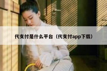 代支付是什么平台（代支付app下载）