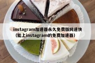 instagram加速器永久免费版网速快（能上instagram的免费加速器）