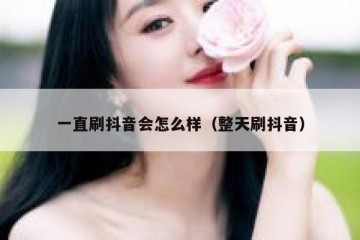 一直刷抖音会怎么样（整天刷抖音）