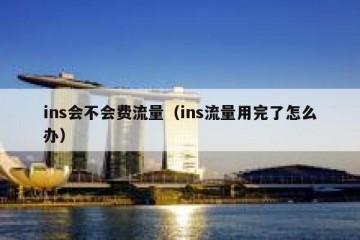 ins会不会费流量（ins流量用完了怎么办）