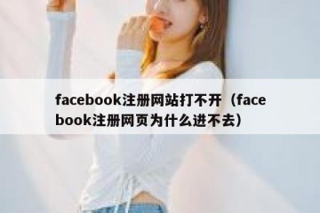 facebook注册网站打不开（facebook注册网页为什么进不去）