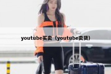 youtube买卖（youtube卖货）