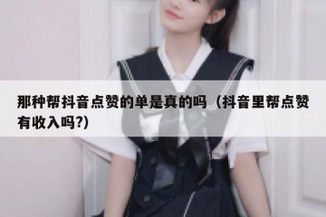 那种帮抖音点赞的单是真的吗（抖音里帮点赞有收入吗?）