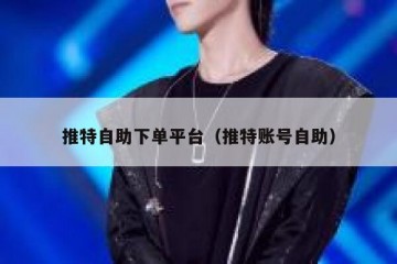 推特自助下单平台（推特账号自助）