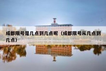 成都限号是几点到几点呢（成都限号从几点到几点）