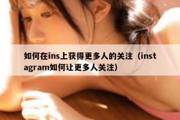 如何在ins上获得更多人的关注（instagram如何让更多人关注）