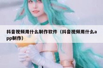 抖音视频用什么制作软件（抖音视频用什么app制作）