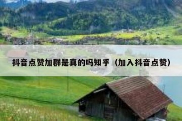 抖音点赞加群是真的吗知乎（加入抖音点赞）