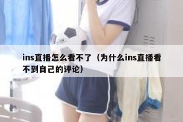 ins直播怎么看不了（为什么ins直播看不到自己的评论）