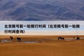 北京限号新一轮限行时间（北京限号新一轮限行时间查询）