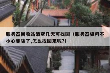 服务器回收站清空几天可找回（服务器资料不小心删除了,怎么找回来呢?）