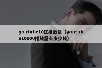 youtube10亿播放量（youtube10000播放量有多少钱）