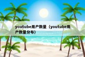 youtube用户数量（youtube用户数量分布）