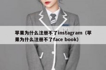苹果为什么注册不了instagram（苹果为什么注册不了face book）