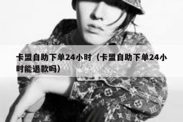 卡盟自助下单24小时（卡盟自助下单24小时能退款吗）