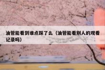 油管能看到谁点踩了么（油管能看别人的观看记录吗）