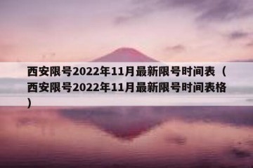 西安限号2022年11月最新限号时间表（西安限号2022年11月最新限号时间表格）